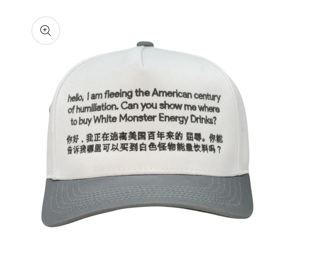 Hat printed with a message in English and Chinese. "Hello, I am fleeing the American century of humiliation. Can you show me where to buy white monster energy drinks? 